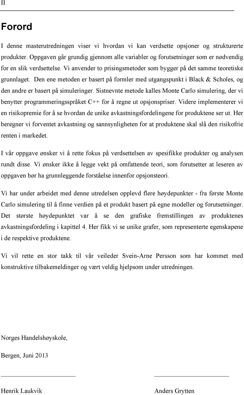 Den ene metoden er basert på formler med utgangspunkt i Black & Scholes, og den andre er basert på simuleringer.