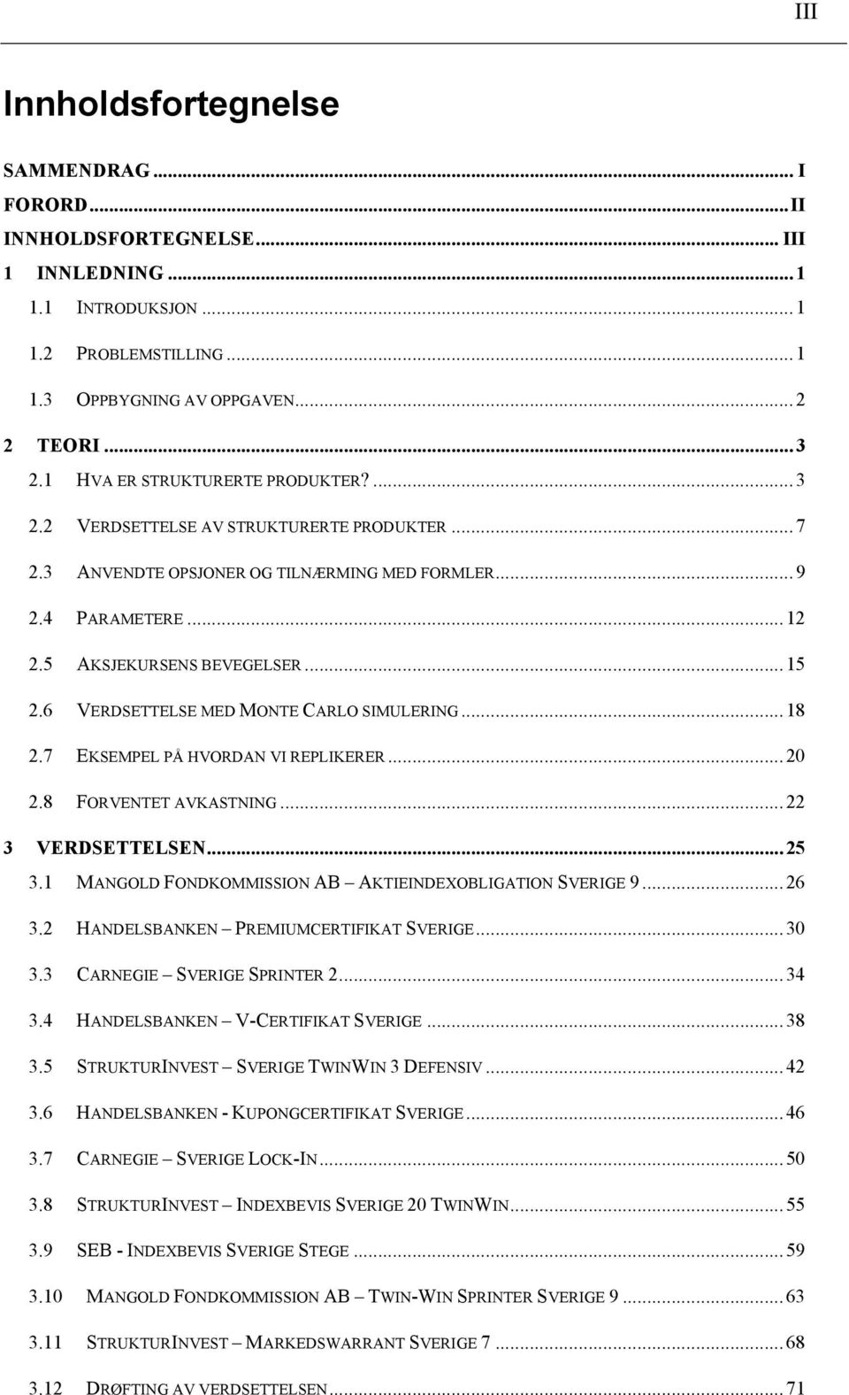 .. 15! 2.6! VERDSETTELSE MED MONTE CARLO SIMULERING... 18! 2.7! EKSEMPEL PÅ HVORDAN VI REPLIKERER... 20! 2.8! FORVENTET AVKASTNING... 22! 3! VERDSETTELSEN... 25! 3.1! MANGOLD FONDKOMMISSION AB AKTIEINDEXOBLIGATION SVERIGE 9.