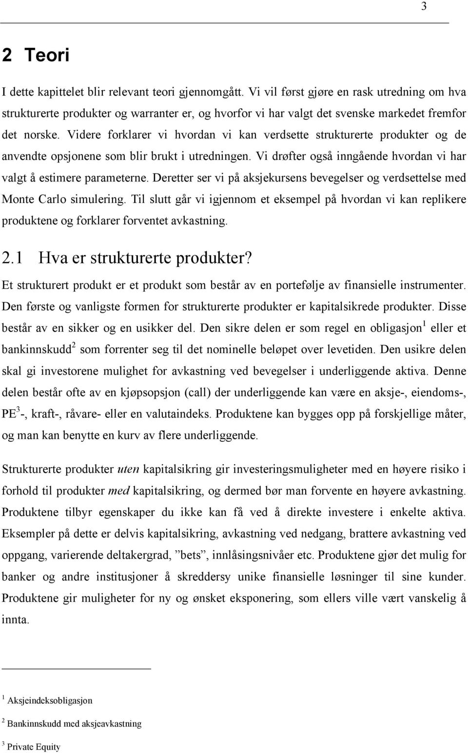 Videre forklarer vi hvordan vi kan verdsette strukturerte produkter og de anvendte opsjonene som blir brukt i utredningen. Vi drøfter også inngående hvordan vi har valgt å estimere parameterne.