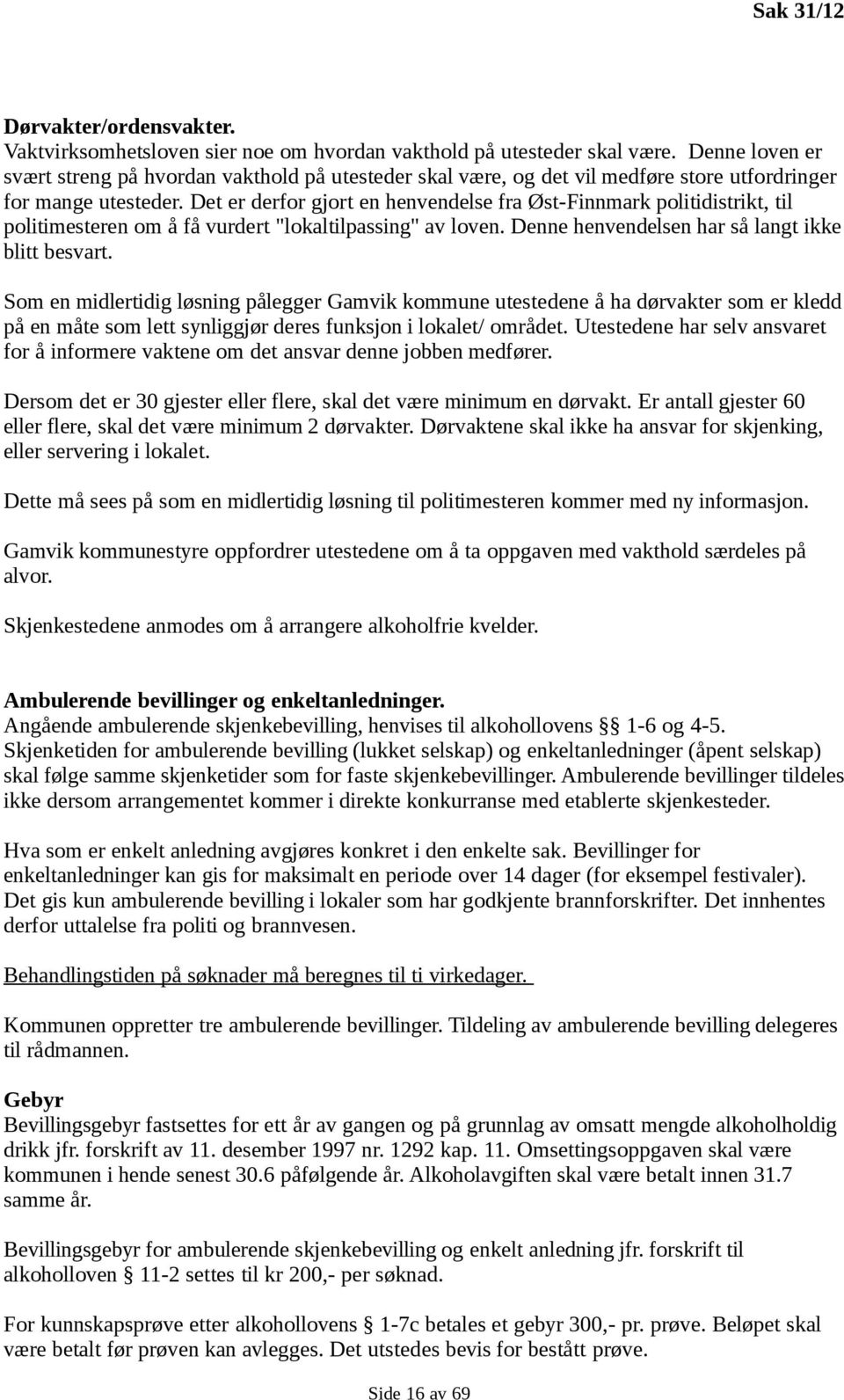 Det er derfor gjort en henvendelse fra Øst-Finnmark politidistrikt, til politimesteren om å få vurdert "lokaltilpassing" av loven. Denne henvendelsen har så langt ikke blitt besvart.