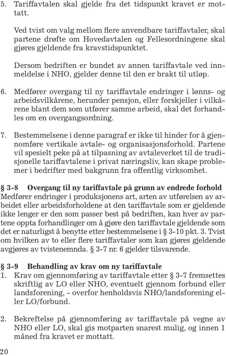 Dersom bedriften er bundet av annen tariffavtale ved innmeldelse i NHO, gjelder denne til den er brakt til utløp. 6.