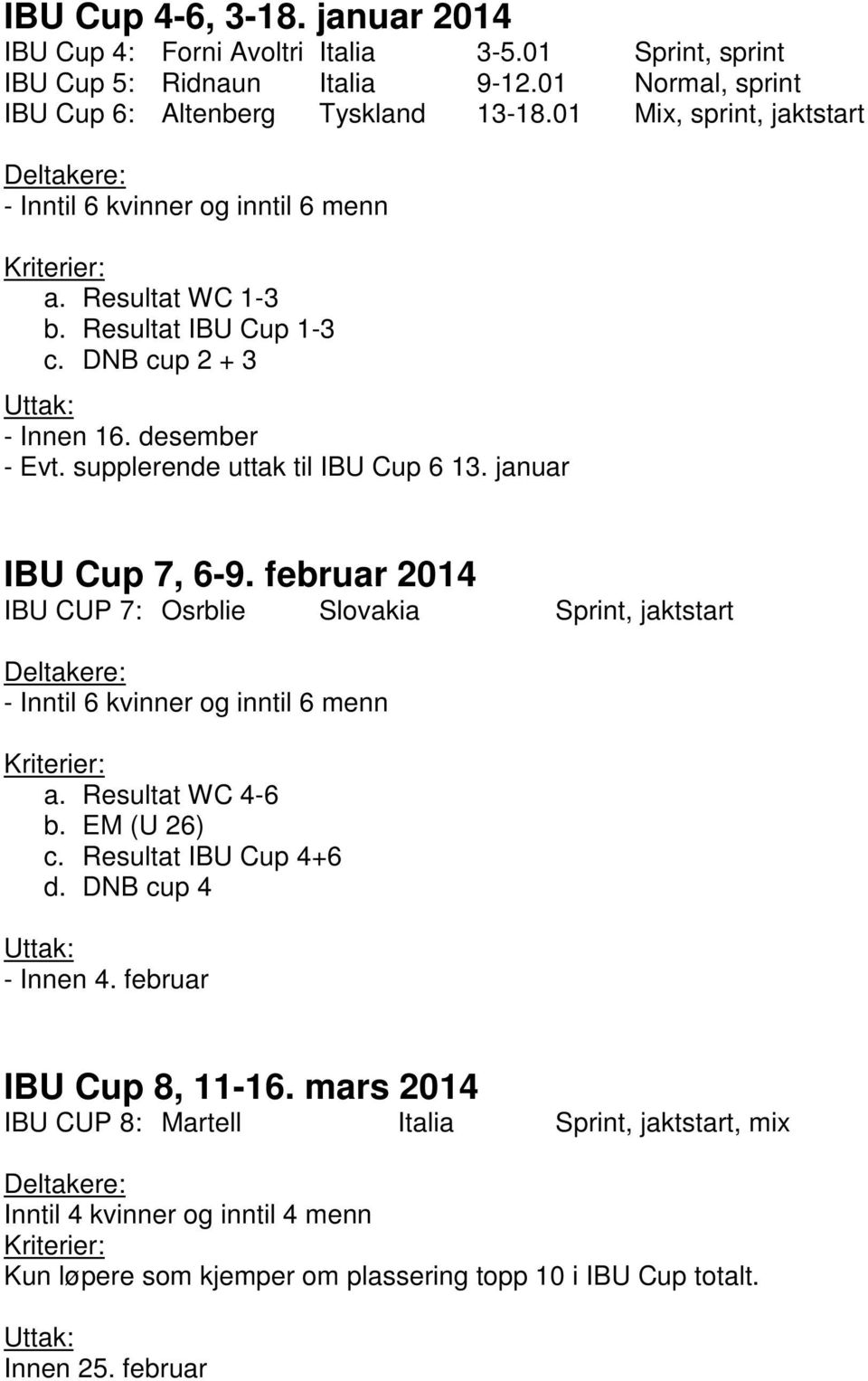 januar IBU Cup 7, 6-9. februar 2014 IBU CUP 7: Osrblie Slovakia Sprint, jaktstart a. Resultat WC 4-6 b. EM (U 26) c. Resultat IBU Cup 4+6 d. DNB cup 4 - Innen 4.