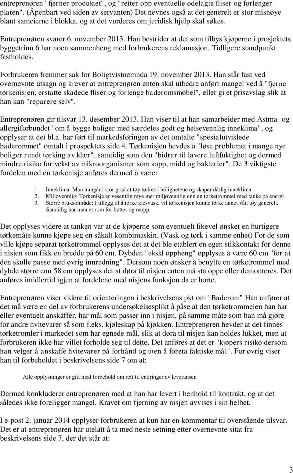 Han bestrider at det som tilbys kjøperne i prosjektets byggetrinn 6 har noen sammenheng med forbrukerens reklamasjon. Tidligere standpunkt fastholdes. Forbrukeren fremmer sak for Boligtvistnemnda 19.