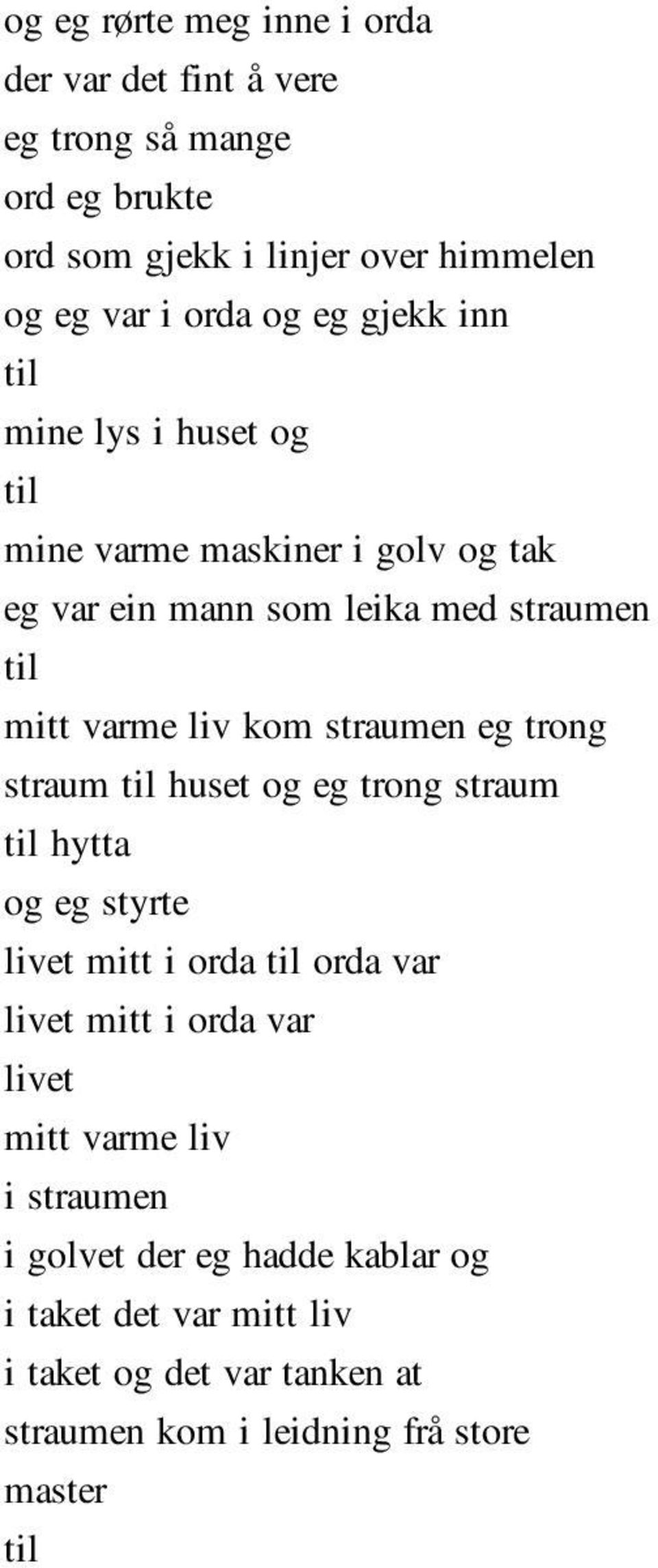 straumen eg trong straum til huset og eg trong straum til hytta og eg styrte livet mitt i orda til orda var livet mitt i orda var livet mitt