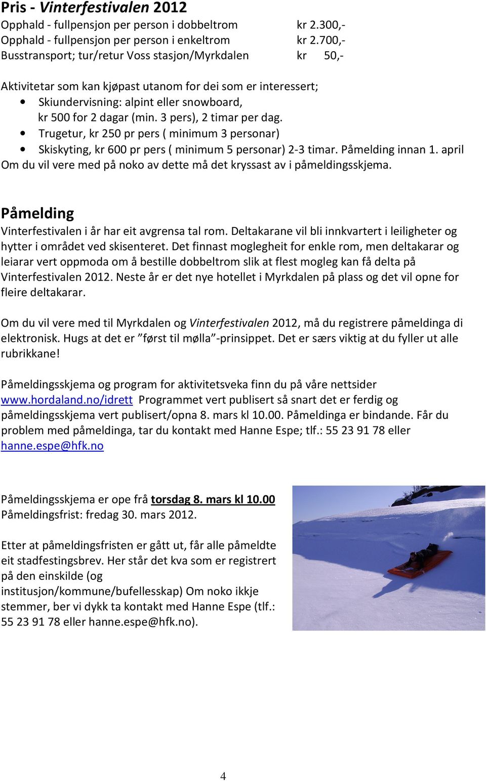 3 pers), 2 timar per dag. Trugetur, kr 250 pr pers ( minimum 3 personar) Skiskyting, kr 600 pr pers ( minimum 5 personar) 2-3 timar. Påmelding innan 1.