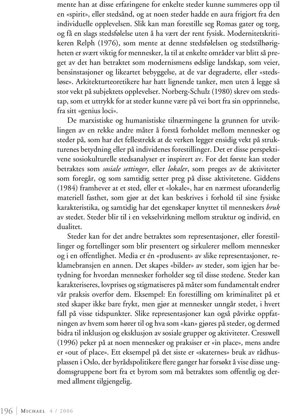 Modernitetskritikeren Relph (1976), som mente at denne stedsfølelsen og stedstilhørigheten er svært viktig for mennesker, la til at enkelte områder var blitt så preget av det han betraktet som