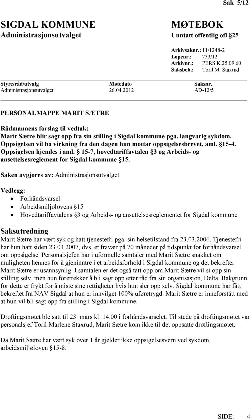 Oppsigelsen vil ha virkning fra den dagen hun mottar oppsigelsesbrevet, aml. 15-4. Oppsigelsen hjemles i aml. 15-7, hovedtariffavtalen 3 og Arbeids- og ansettelsesreglement for Sigdal kommune 15.