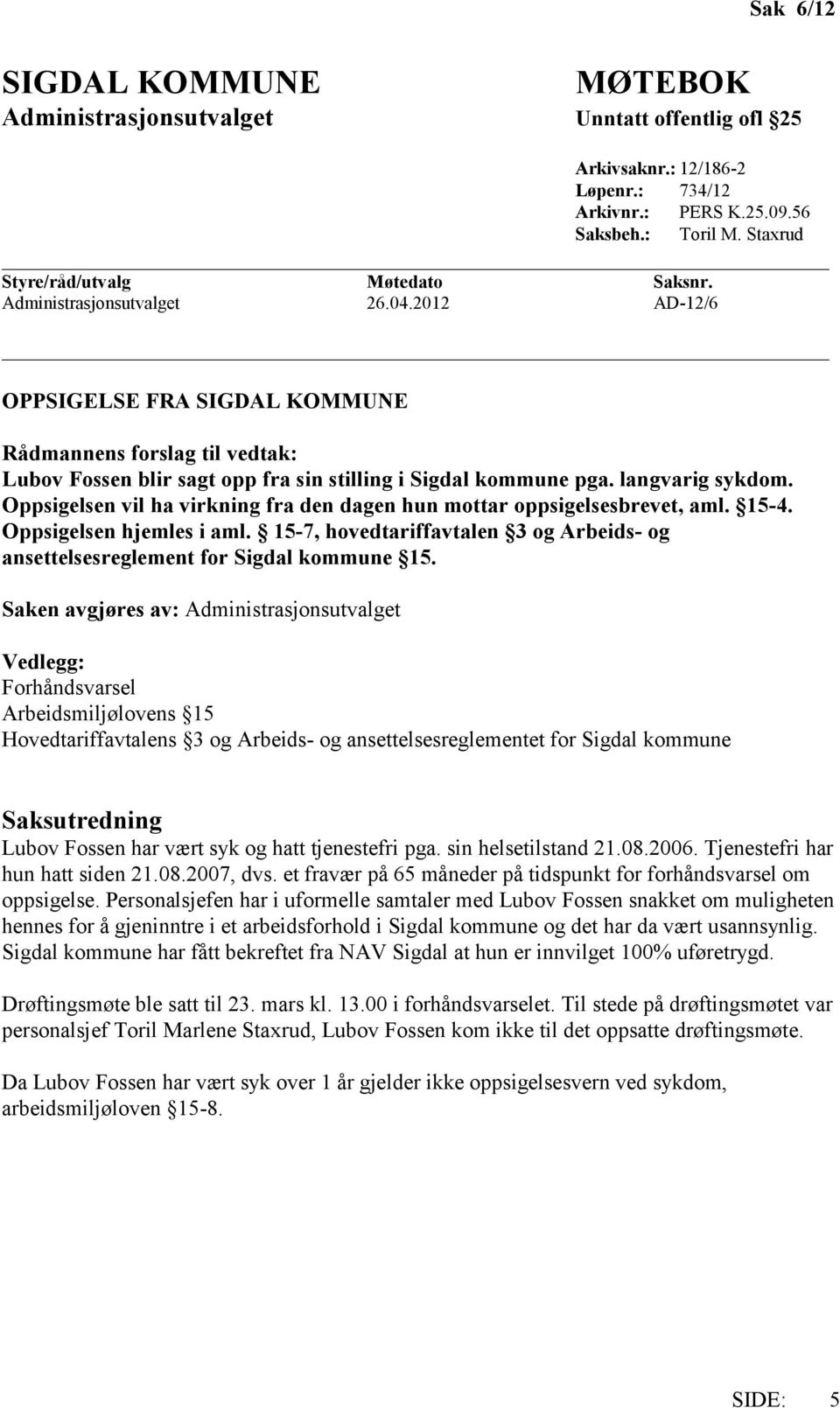 Oppsigelsen vil ha virkning fra den dagen hun mottar oppsigelsesbrevet, aml. 15-4. Oppsigelsen hjemles i aml. 15-7, hovedtariffavtalen 3 og Arbeids- og ansettelsesreglement for Sigdal kommune 15.