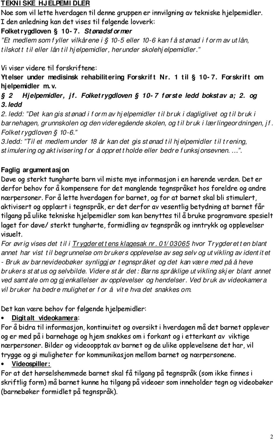 Vi viser videre til forskriftene: Ytelser under medisinsk rehabilitering Forskrift Nr. 1 til 10-7. Forskrift om hjelpemidler m.v. 2 Hjelpemidler, jf. Folketrygdloven 10-7 første ledd bokstav a; 2.