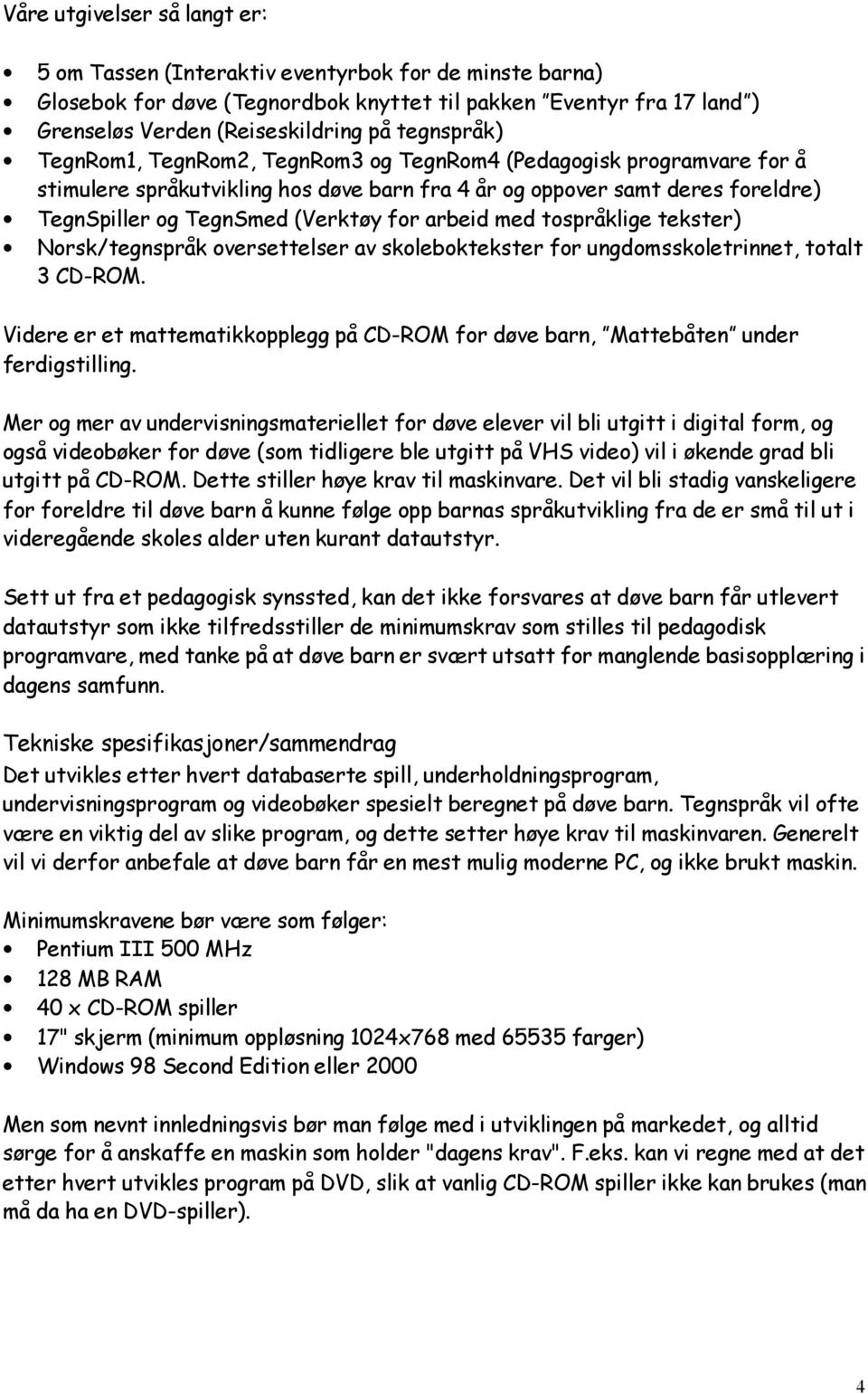 arbeid med tospråklige tekster) Norsk/tegnspråk oversettelser av skoleboktekster for ungdomsskoletrinnet, totalt 3 CD-ROM.