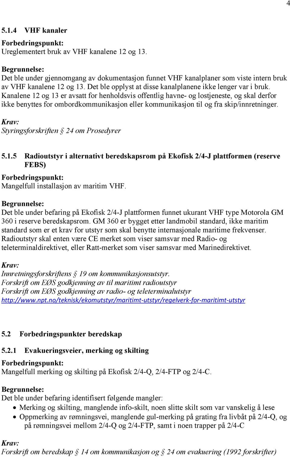 Kanalene 12 og 13 er avsatt for henholdsvis offentlig havne- og lostjeneste, og skal derfor ikke benyttes for ombordkommunikasjon eller kommunikasjon til og fra skip/innretninger.