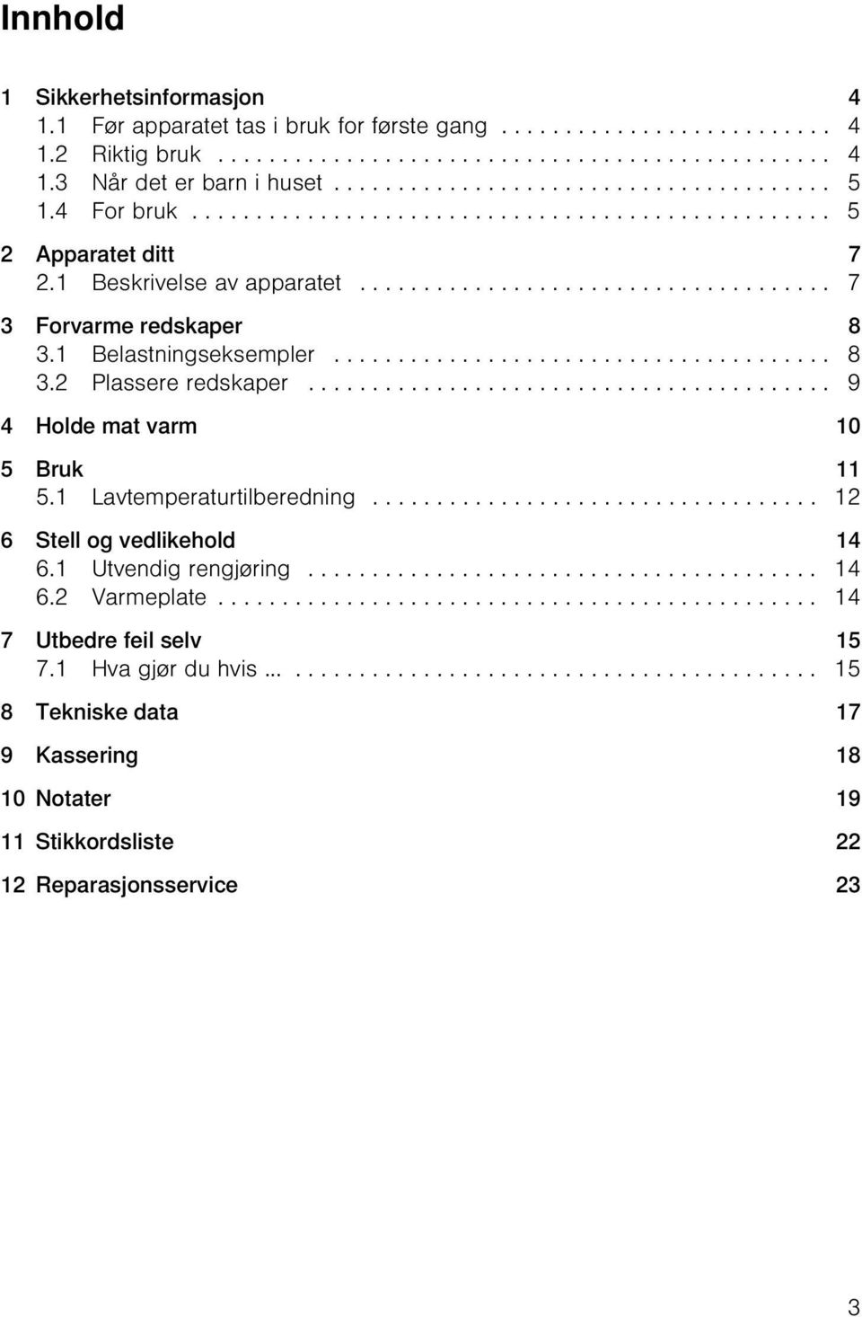 1 Belastningseksempler....................................... 8 3.2 Plassere redskaper......................................... 9 4 Holde mat varm 10 5 Bruk 11 5.1 Lavtemperaturtilberedning.