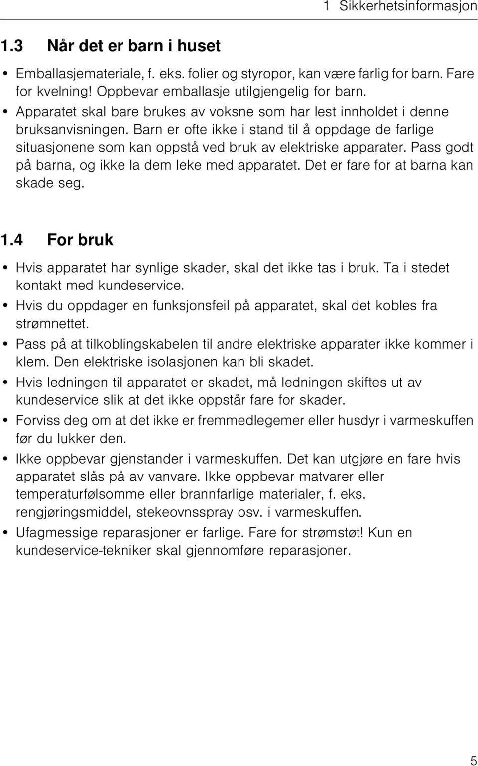 Pass godt på barna, og ikke la dem leke med apparatet. Det er fare for at barna kan skade seg. 1.4 For bruk Hvis apparatet har synlige skader, skal det ikke tas i bruk.