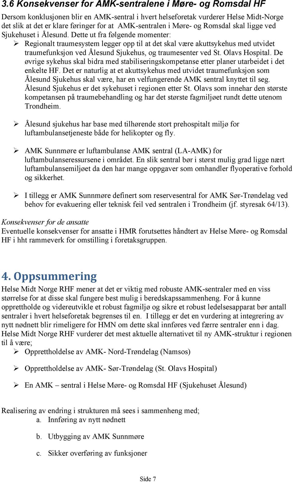 Dette ut fra følgende momenter: Regionalt traumesystem legger opp til at det skal være akuttsykehus med utvidet traumefunksjon ved Ålesund Sjukehus, og traumesenter ved St. Olavs Hospital.