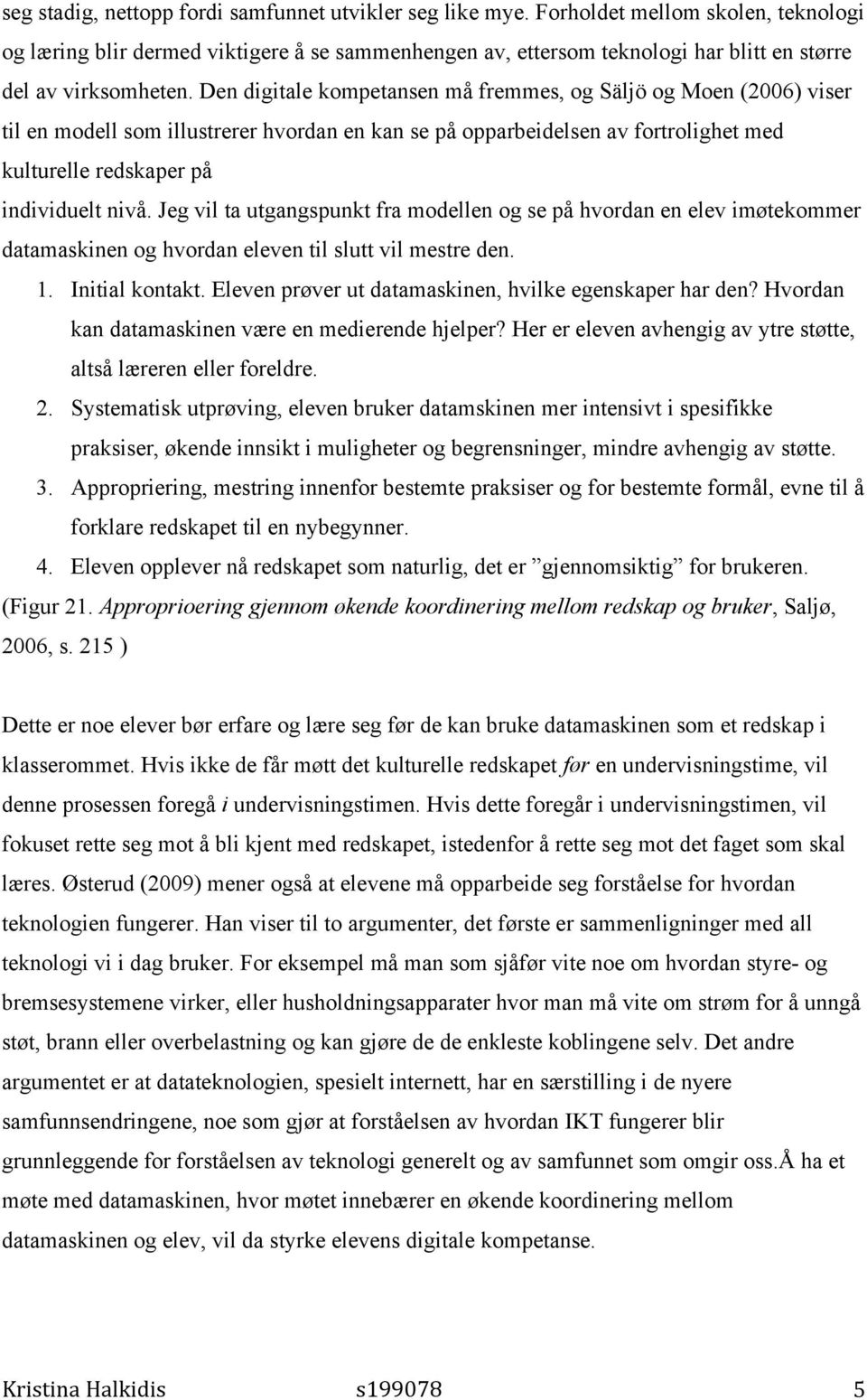 Den digitale kompetansen må fremmes, og Säljö og Moen (2006) viser til en modell som illustrerer hvordan en kan se på opparbeidelsen av fortrolighet med kulturelle redskaper på individuelt nivå.