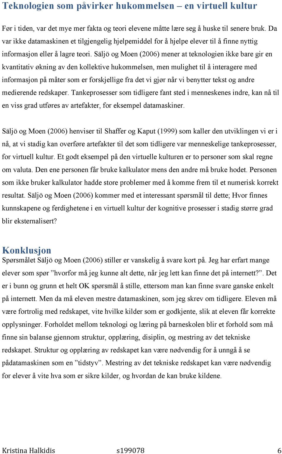 Säljö og Moen (2006) mener at teknologien ikke bare gir en kvantitativ økning av den kollektive hukommelsen, men mulighet til å interagere med informasjon på måter som er forskjellige fra det vi gjør