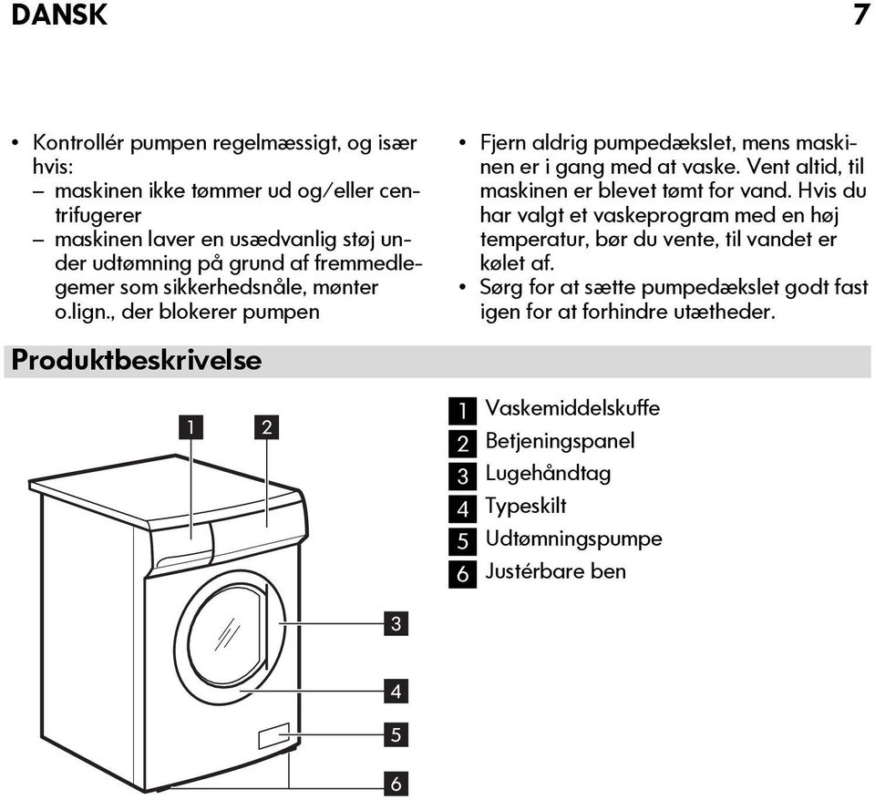 Vent altid, til maskinen er blevet tømt for vand. Hvis du har valgt et vaskeprogram med en høj temperatur, bør du vente, til vandet er kølet af.