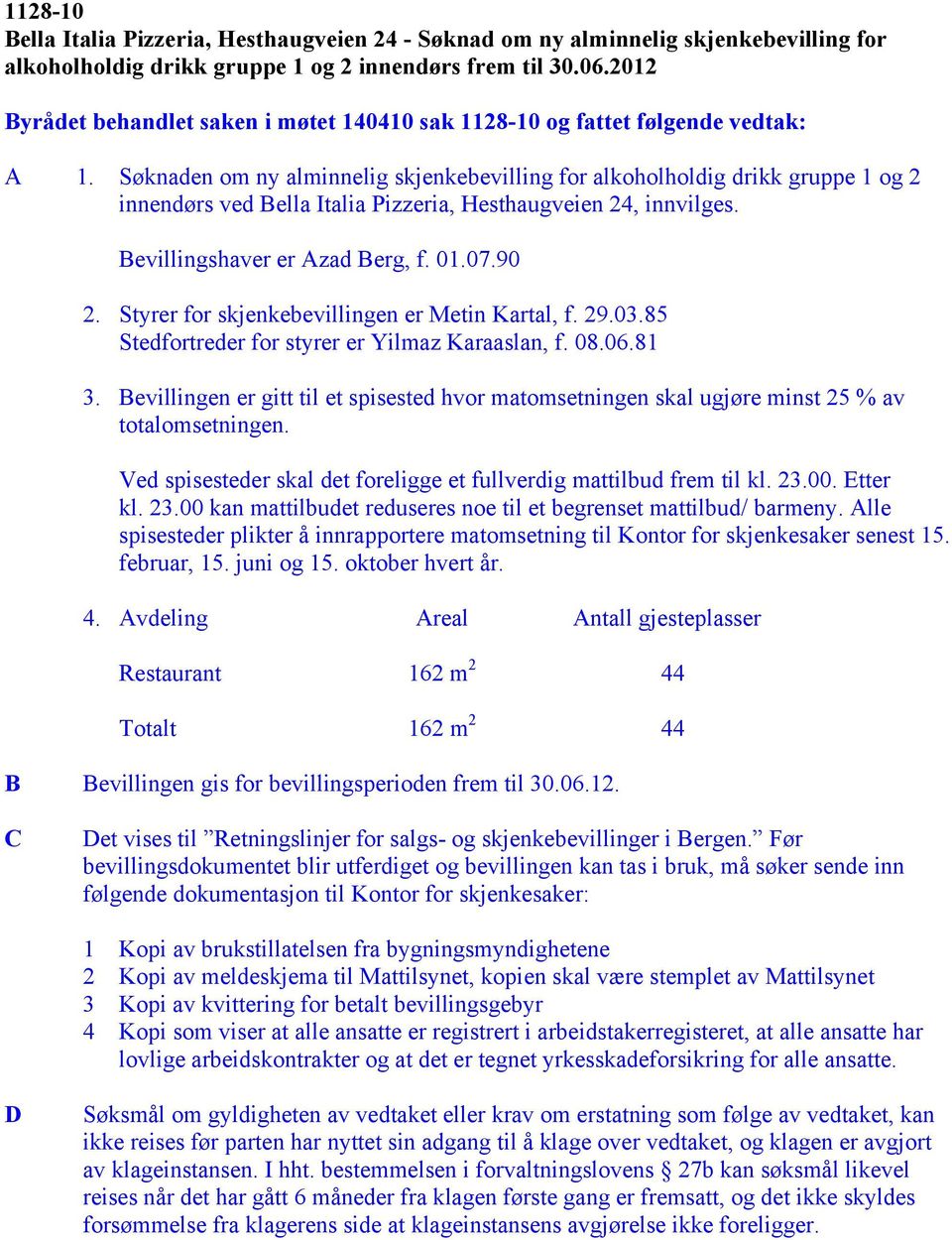 Søknaden om ny alminnelig skjenkebevilling for alkoholholdig drikk gruppe 1 og 2 innendørs ved Bella Italia Pizzeria, Hesthaugveien 24, innvilges. Bevillingshaver er Azad Berg, f. 01.07.90 2.