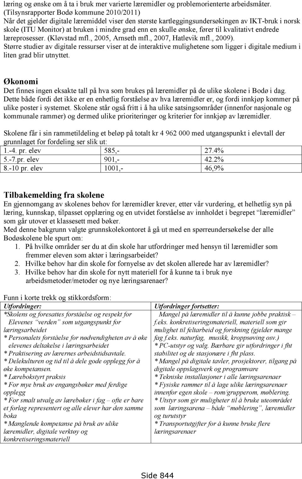 ønske, fører til kvalitativt endrede læreprosesser. (Kløvstad mfl., 2005, Arnseth mfl., 2007, Hatlevik mfl., 2009).