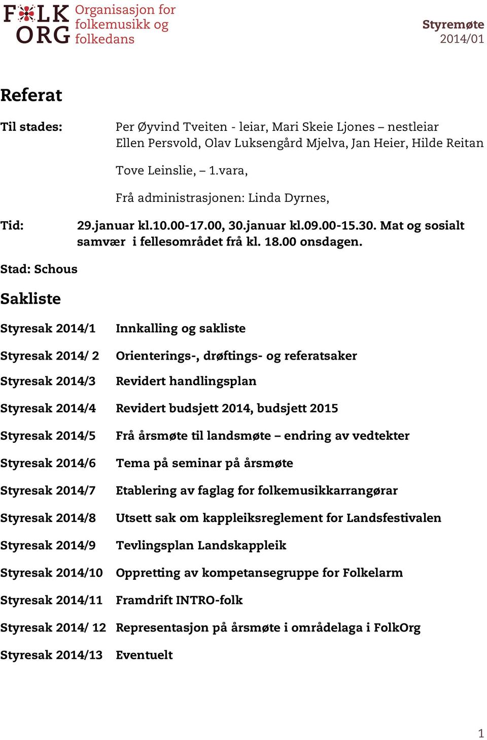 Stad: Schous Sakliste Styresak 2014/1 Innkalling og sakliste Styresak 2014/ 2 Orienterings-, drøftings- og referatsaker Styresak 2014/3 Revidert handlingsplan Styresak 2014/4 Revidert budsjett 2014,