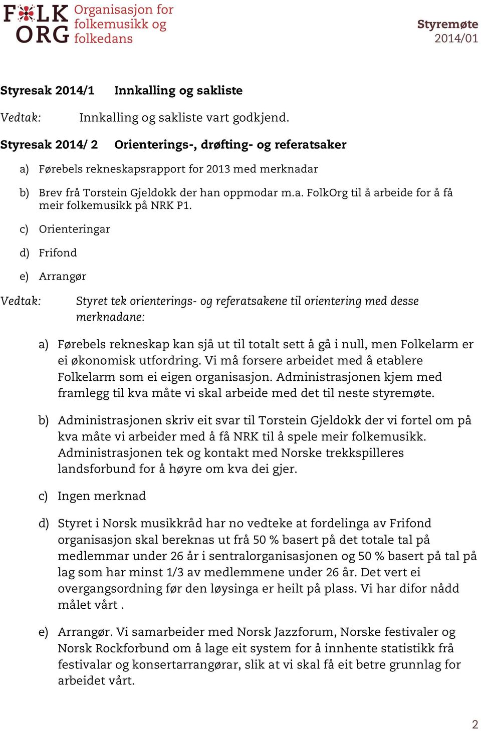 c) Orienteringar d) Frifond e) Arrangør Styret tek orienterings- og referatsakene til orientering med desse merknadane: a) Førebels rekneskap kan sjå ut til totalt sett å gå i null, men Folkelarm er