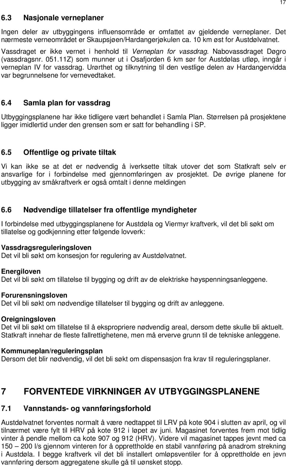 Urørthet og tilknytning til den vestlige delen av Hardangervidda var begrunnelsene for vernevedtaket. 6.4 Samla plan for vassdrag Utbyggingsplanene har ikke tidligere vært behandlet i Samla Plan.