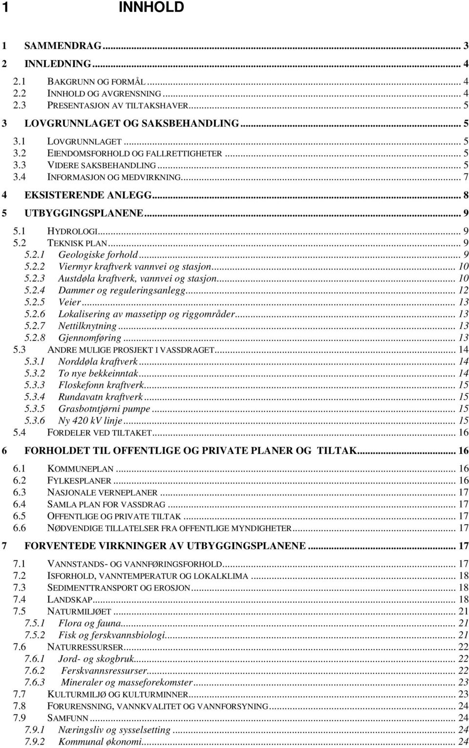 .. 9 5.2.1 Geologiske forhold... 9 5.2.2 Viermyr kraftverk vannvei og stasjon... 10 5.2.3 Austdøla kraftverk, vannvei og stasjon... 10 5.2.4 Dammer og reguleringsanlegg... 12 5.2.5 Veier... 13 5.2.6 Lokalisering av massetipp og riggområder.