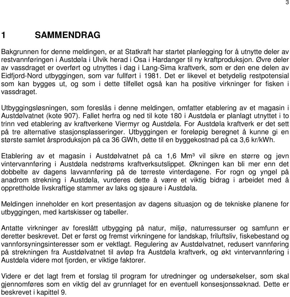 Det er likevel et betydelig restpotensial som kan bygges ut, og som i dette tilfellet også kan ha positive virkninger for fisken i vassdraget.