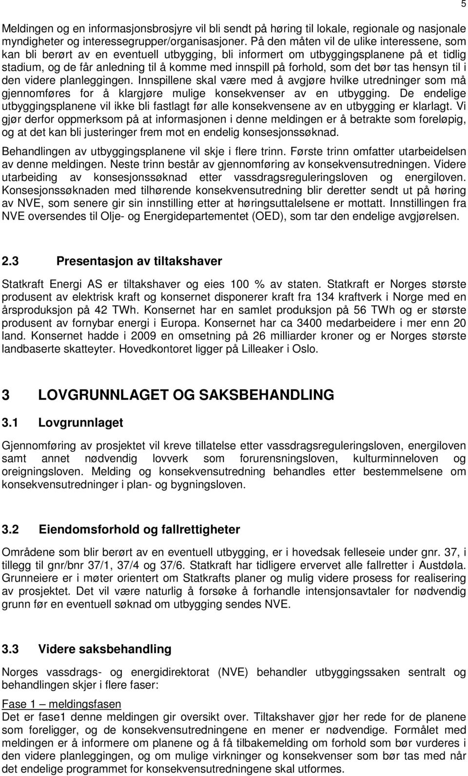 som det bør tas hensyn til i den videre planleggingen. Innspillene skal være med å avgjøre hvilke utredninger som må gjennomføres for å klargjøre mulige konsekvenser av en utbygging.