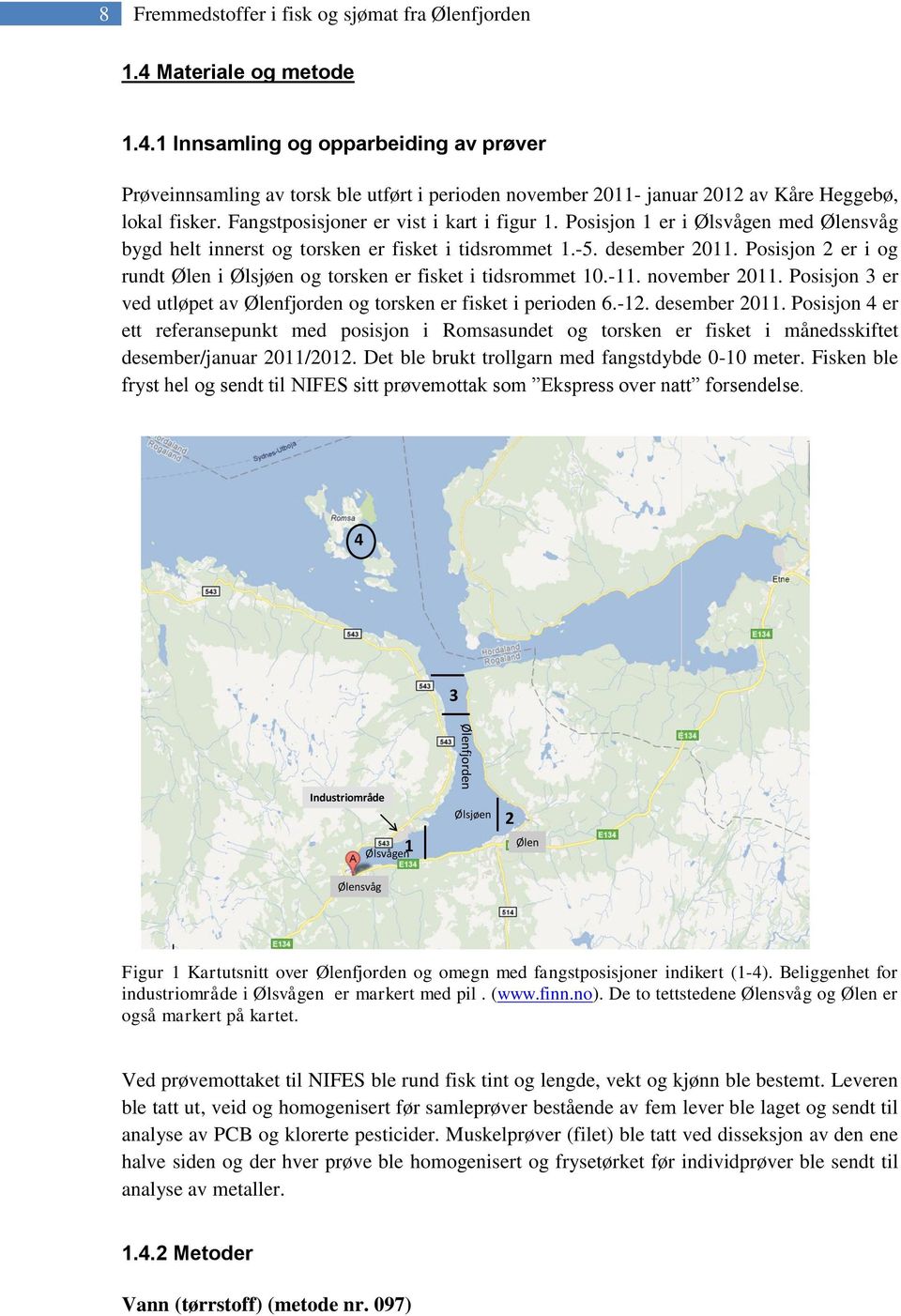 Posisjon 2 er i og rundt Ølen i Ølsjøen og torsken er fisket i tidsrommet 10.-11. november 2011. Posisjon 3 er ved utløpet av Ølenfjorden og torsken er fisket i perioden 6.-12. desember 2011.