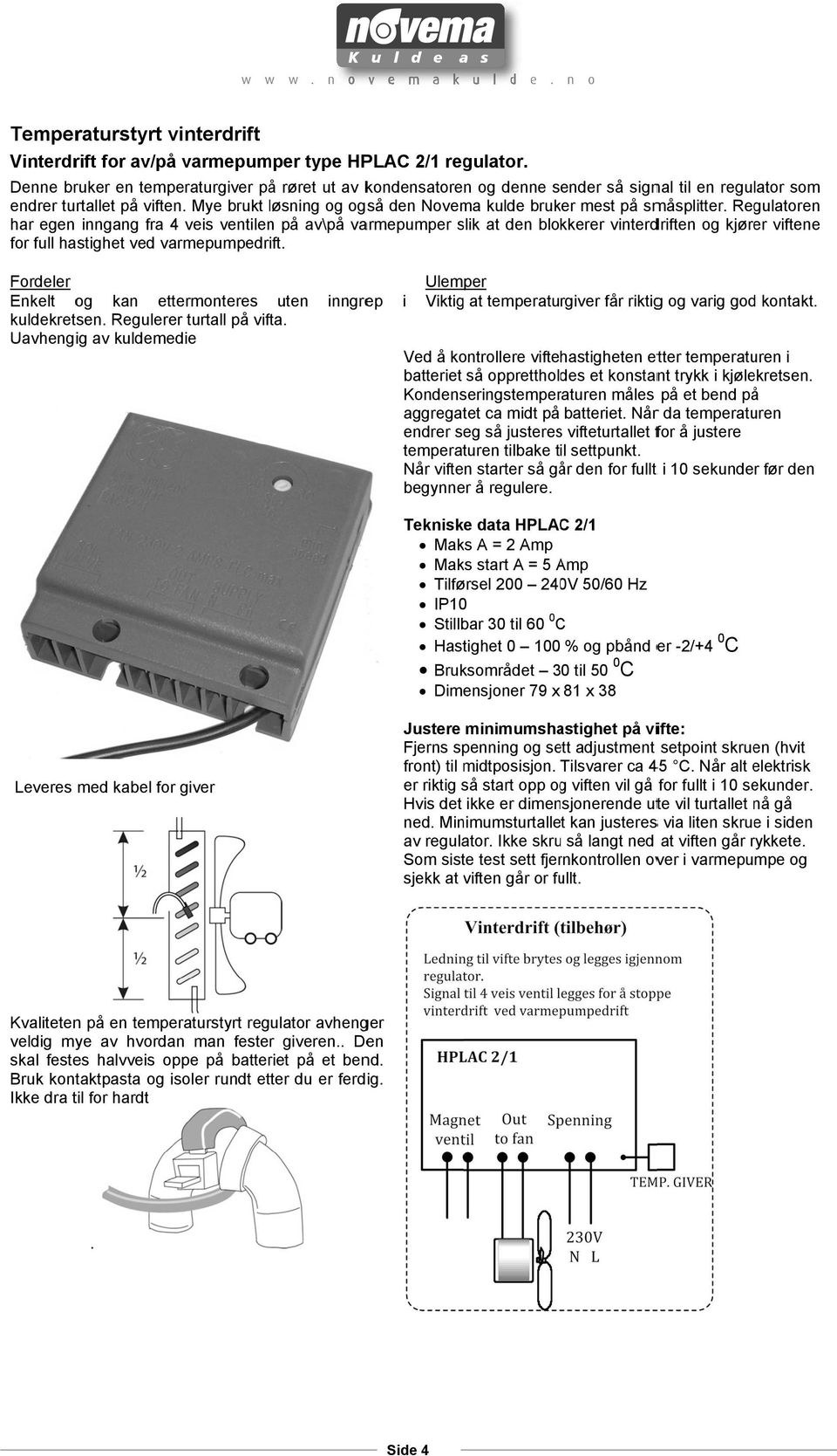 Regulatre har ege igag fra 4 veis vetile på av\på varmepumper slik at de blkkerer viterdrifte g kjører viftee fr full hastighet ved varmepumpedrift. Frdeler Ekelt g ka ettermteres ute kuldekretse.