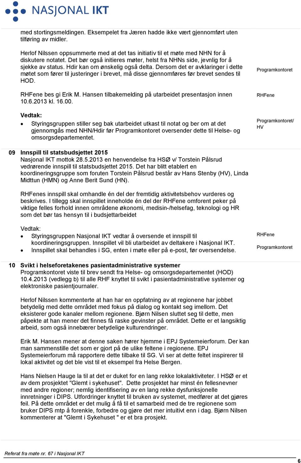 Dersom det er avklaringer i dette møtet som fører til justeringer i brevet, må disse gjennomføres før brevet sendes til HOD. bes gi Erik M. Hansen tilbakemelding på utarbeidet presentasjon innen 10.6.