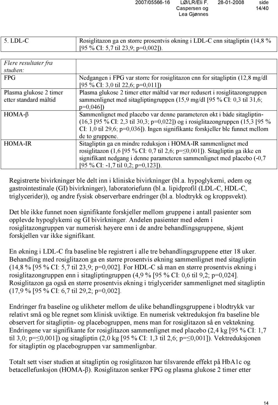 p=0,011]) Plasma glukose 2 timer etter måltid var mer redusert i rosiglitazongruppen sammenlignet med sitagliptingruppen (15,9 mg/dl [95 % CI: 0,3 til 31,6; p=0,046]) Sammenlignet med placebo var