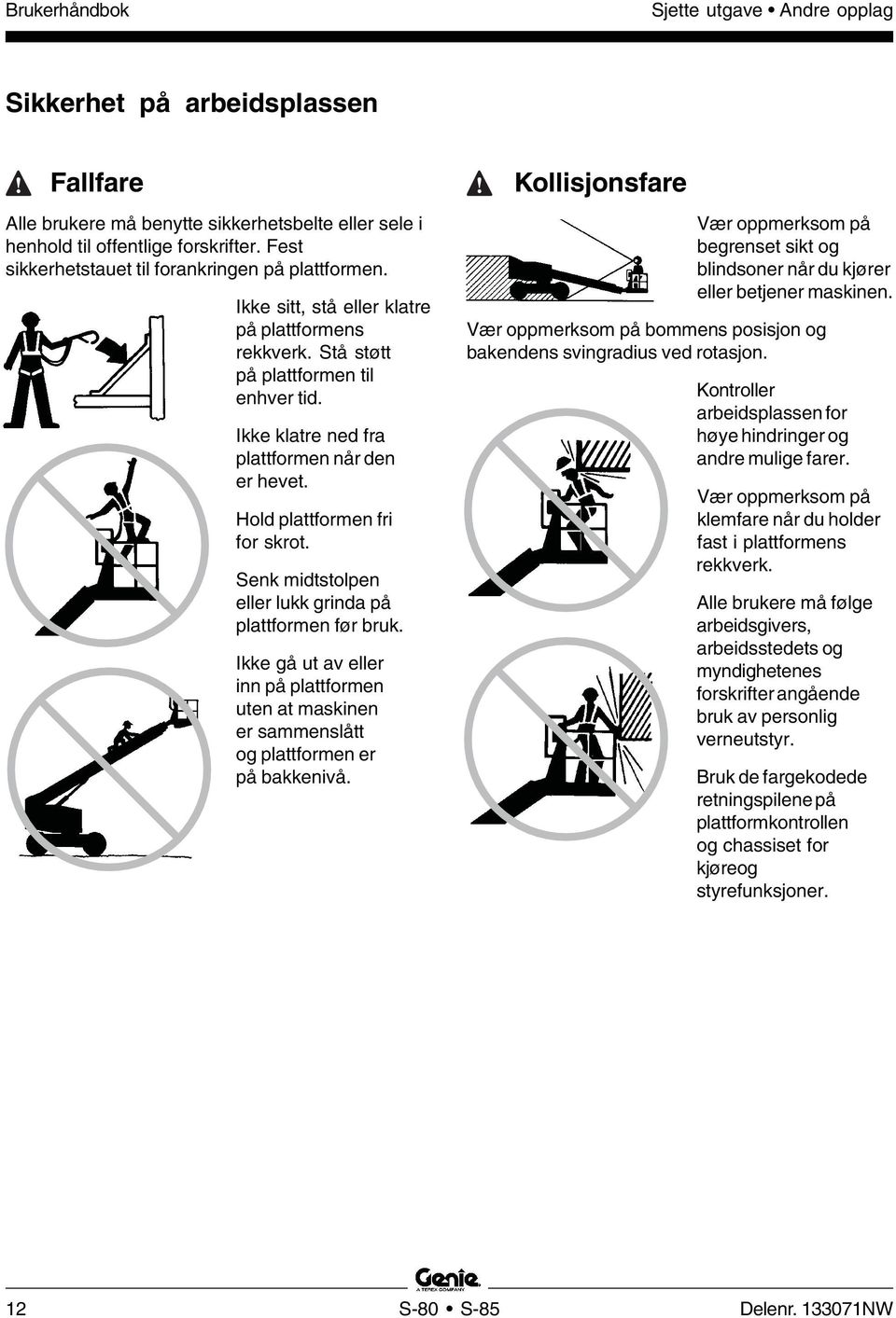 Senk midtstolpen eller lukk grinda på plattformen før bruk. Ikke gå ut av eller inn på plattformen uten at maskinen er sammenslått og plattformen er på bakkenivå.