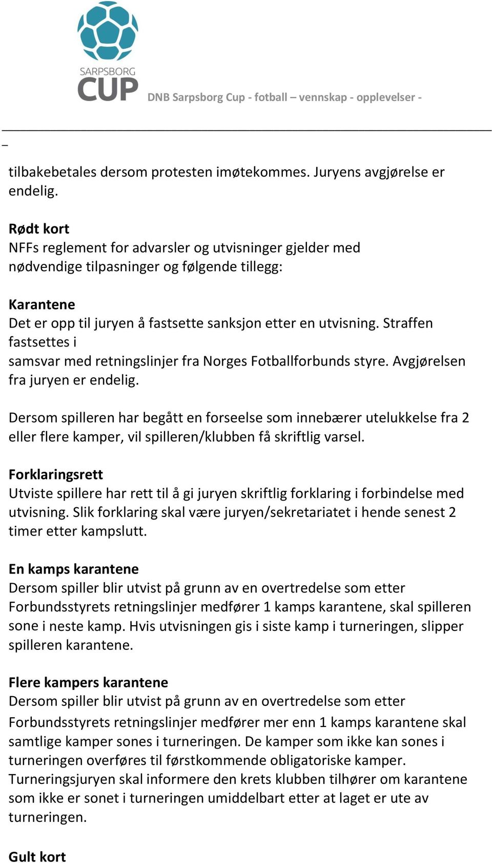 Straffen fastsettes i samsvar med retningslinjer fra Norges Fotballforbunds styre. Avgjørelsen fra juryen er endelig.