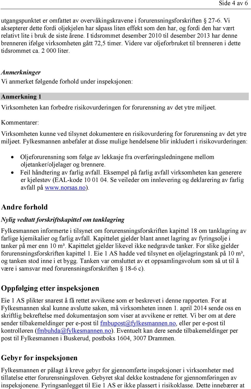 I tidsrommet desember 2010 til desember 2013 har denne brenneren ifølge virksomheten gått 72,5 timer. Videre var oljeforbruket til brenneren i dette tidsrommet ca. 2 000 liter.