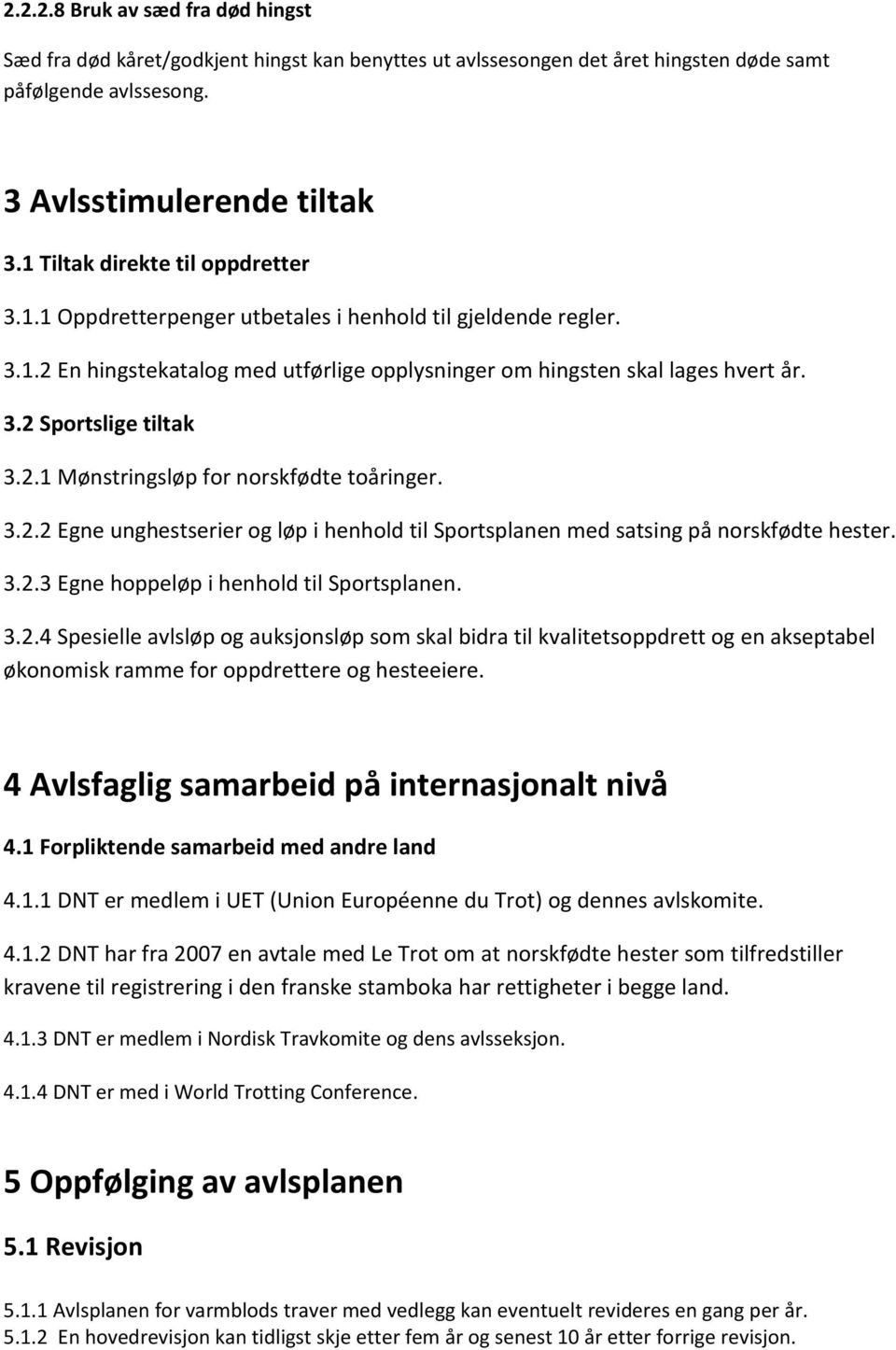 2.1 Mønstringsløp for norskfødte toåringer. 3.2.2 Egne unghestserier og løp i henhold til Sportsplanen med satsing på norskfødte hester. 3.2.3 Egne hoppeløp i henhold til Sportsplanen. 3.2.4 Spesielle avlsløp og auksjonsløp som skal bidra til kvalitetsoppdrett og en akseptabel økonomisk ramme for oppdrettere og hesteeiere.