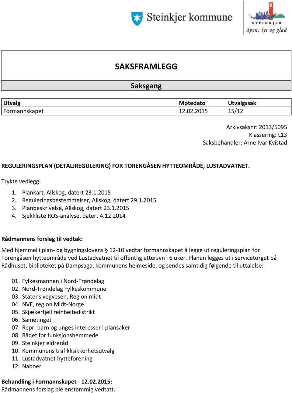 Plankart, Allskog, datert 23.1.2015 2. Reguleringsbestemmelser, Allskog, datert 29.1.2015 3. Planbeskrivelse, Allskog, datert 23.1.2015 4. Sjekkliste ROS-analyse, datert 4.12.