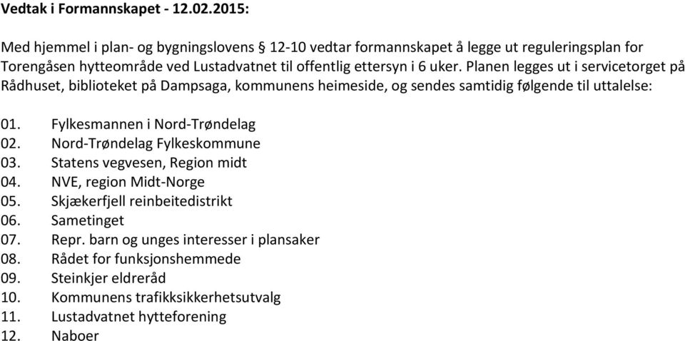 Planen legges ut i servicetorget på Rådhuset, biblioteket på Dampsaga, kommunens heimeside, og sendes samtidig følgende til uttalelse: 01. Fylkesmannen i Nord-Trøndelag 02.