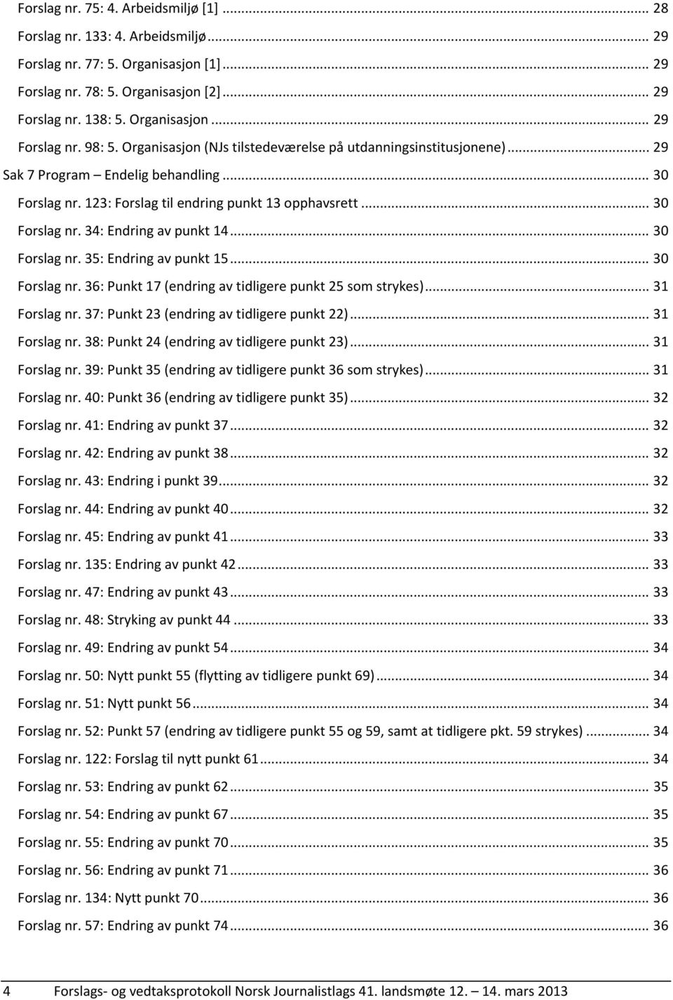 .. 30 Forslag nr. 35: Endring av punkt 15... 30 Forslag nr. 36: Punkt 17 (endring av tidligere punkt 25 som strykes)... 31 Forslag nr. 37: Punkt 23 (endring av tidligere punkt 22)... 31 Forslag nr. 38: Punkt 24 (endring av tidligere punkt 23).