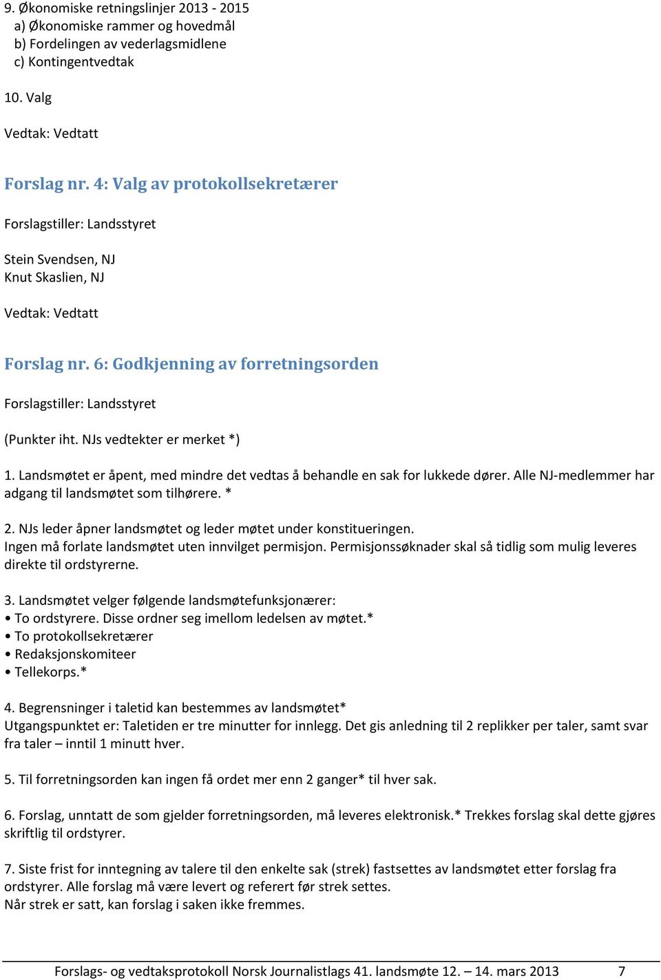 Landsmøtet er åpent, med mindre det vedtas å behandle en sak for lukkede dører. Alle NJ medlemmer har adgang til landsmøtet som tilhørere. * 2.