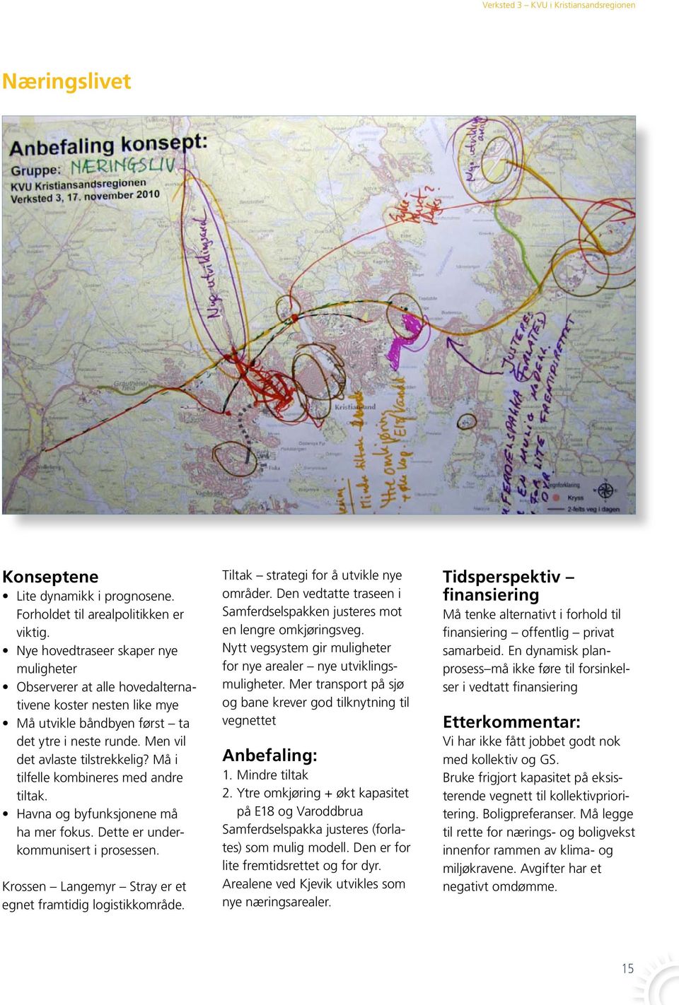 for nye arealer nye utviklings- og bane krever god tilknytning til vegnettet Anbefaling: 2. Ytre omkjøring + økt kapasitet på E18 og Varoddbrua Samferdselspakka justeres (forlates) som mulig modell.