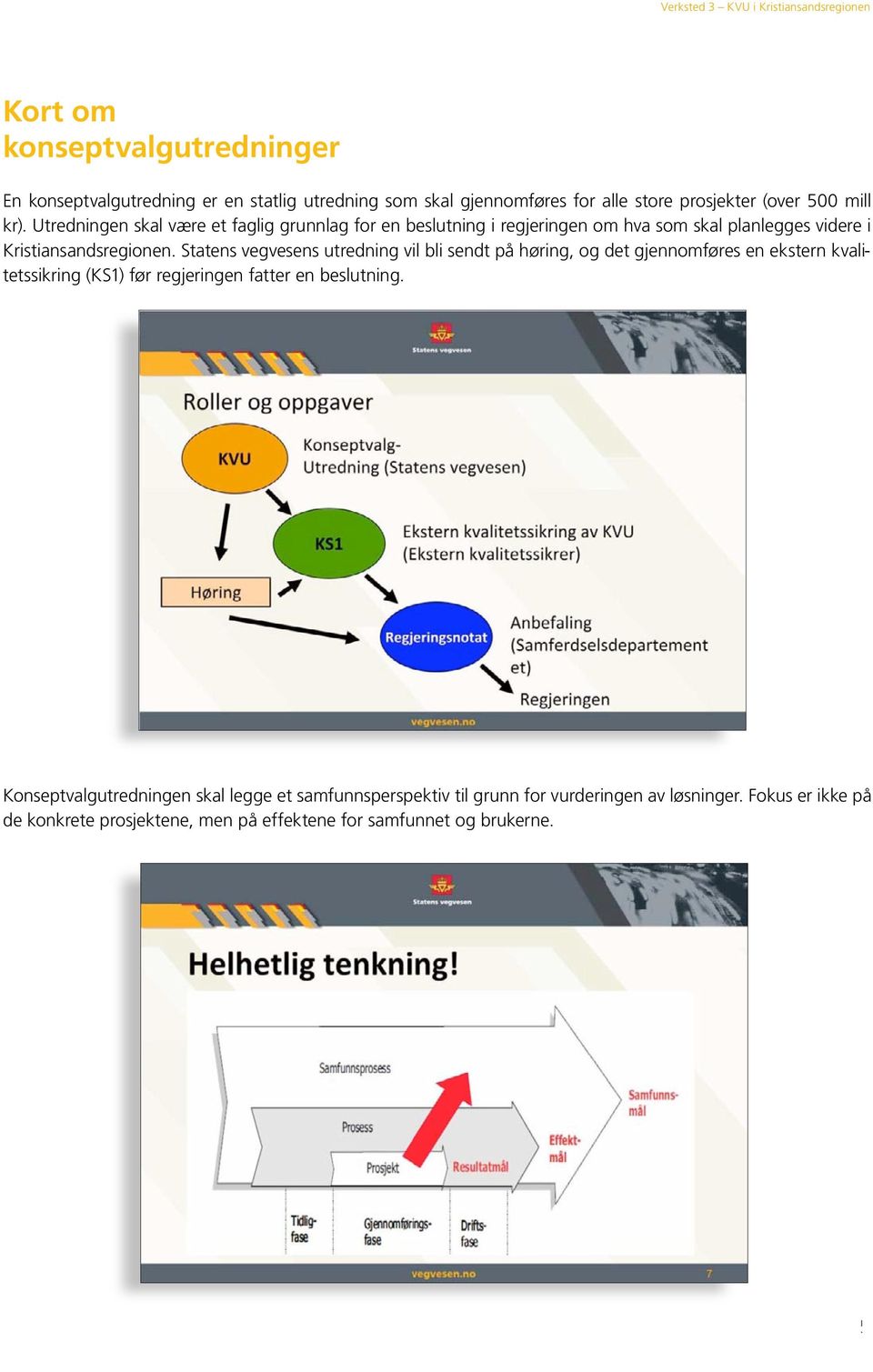 Statens vegvesens utredning vil bli sendt på høring, og det gjennomføres en ekstern kvalitetssikring (KS1) før regjeringen fatter en beslutning.