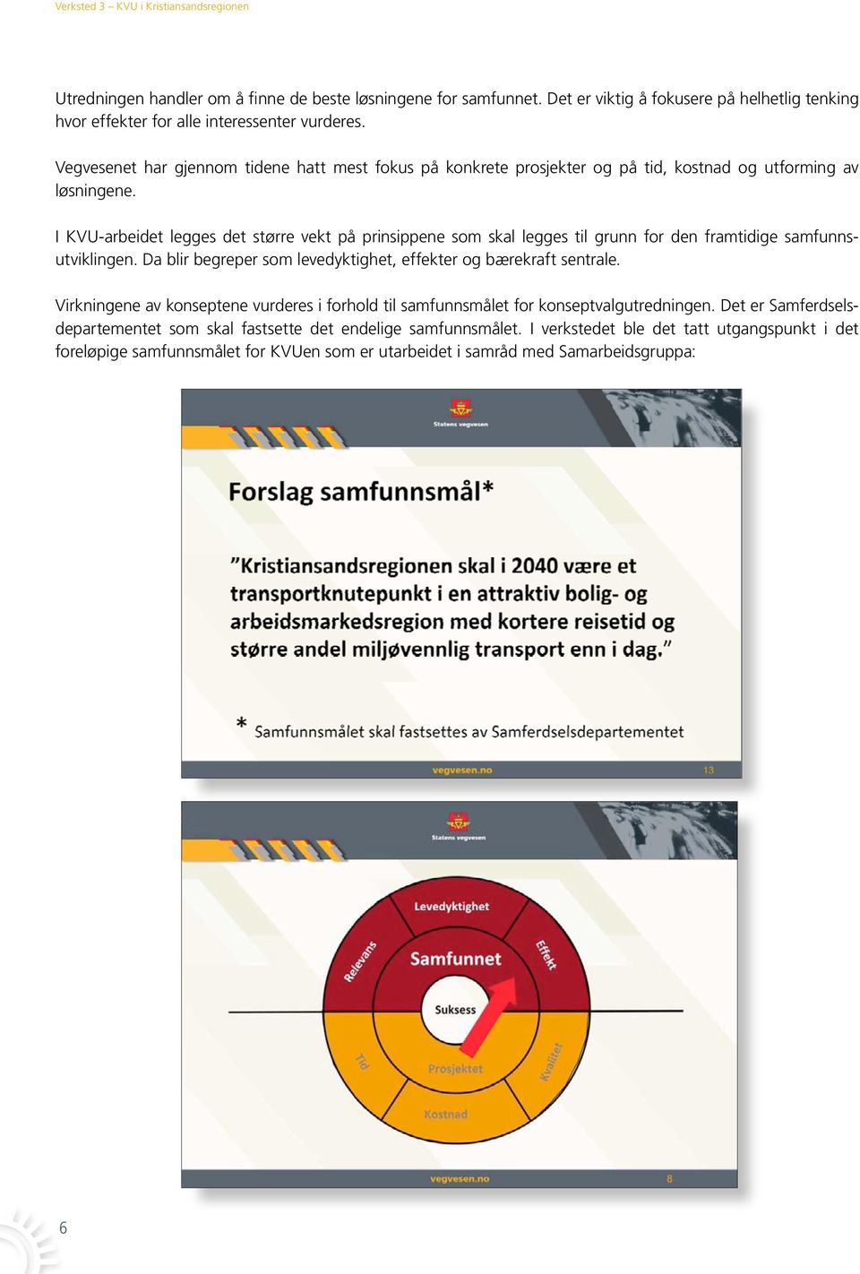 I KVU-arbeidet legges det større vekt på prinsippene som skal legges til grunn for den framtidige samfunnsutviklingen. Da blir begreper som levedyktighet, effekter og bærekraft sentrale.