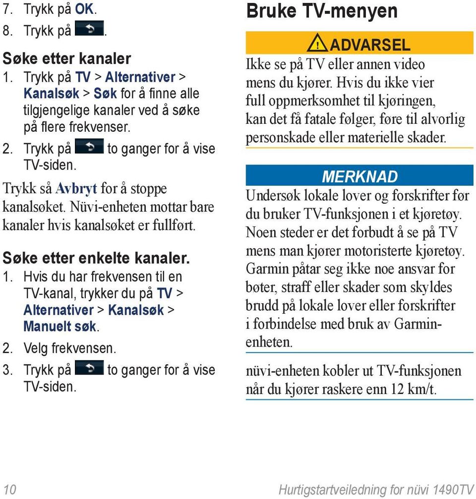 Hvis du har frekvensen til en TV-kanal, trykker du på TV > Alternativer > Kanalsøk > Manuelt søk. 2. Velg frekvensen. 3. Trykk på to ganger for å vise TV-siden.
