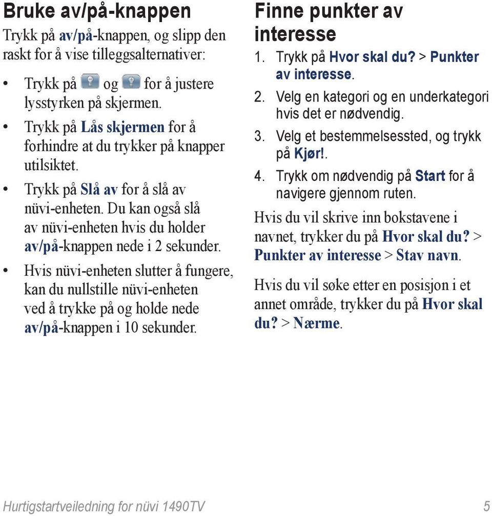 Hvis nüvi-enheten slutter å fungere, kan du nullstille nüvi-enheten ved å trykke på og holde nede av/på-knappen i 10 sekunder. Finne punkter av interesse 1. Trykk på Hvor skal du?