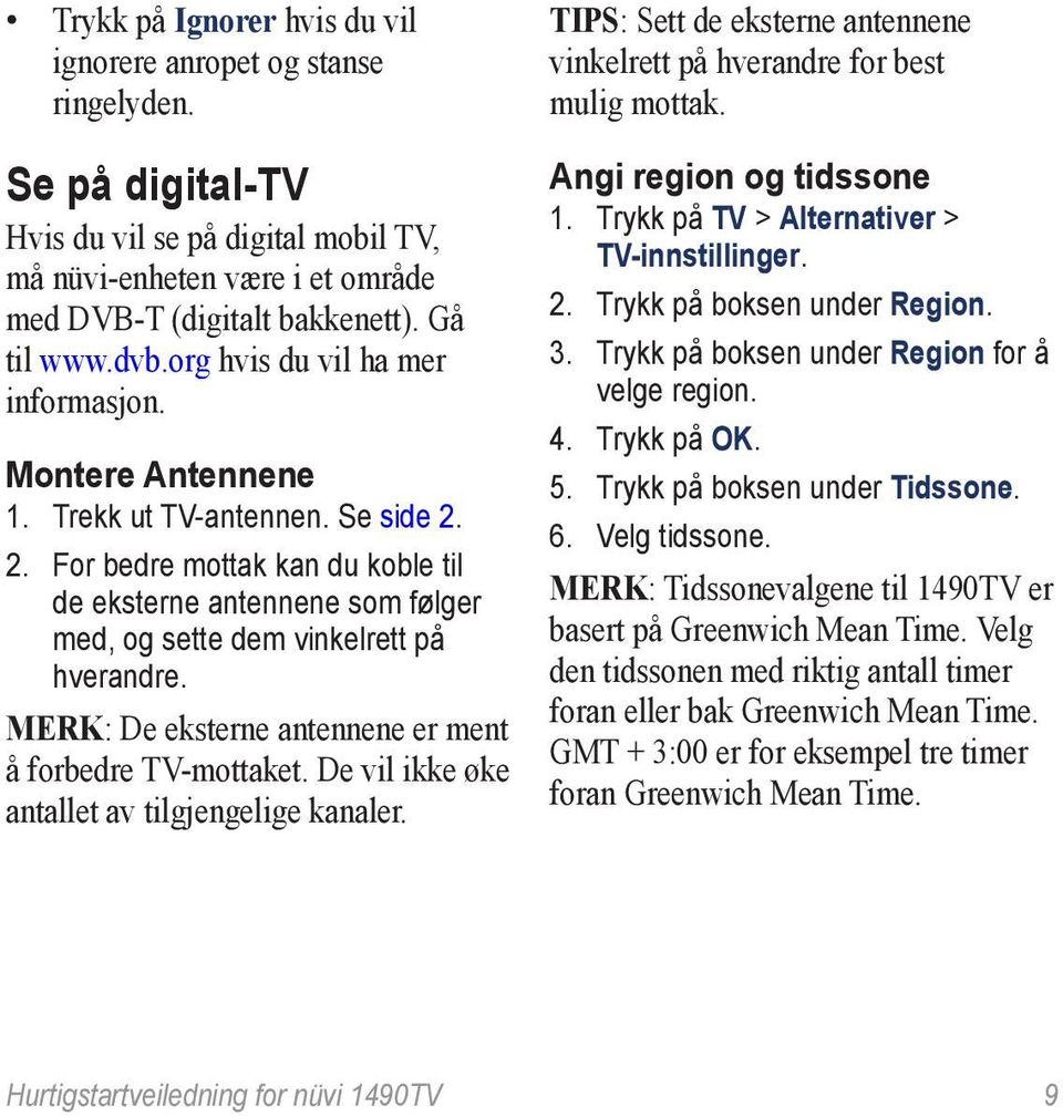 Trekk ut TV-antennen. Se side 2. 2. For bedre mottak kan du koble til de eksterne antennene som følger med, og sette dem vinkelrett på hverandre.