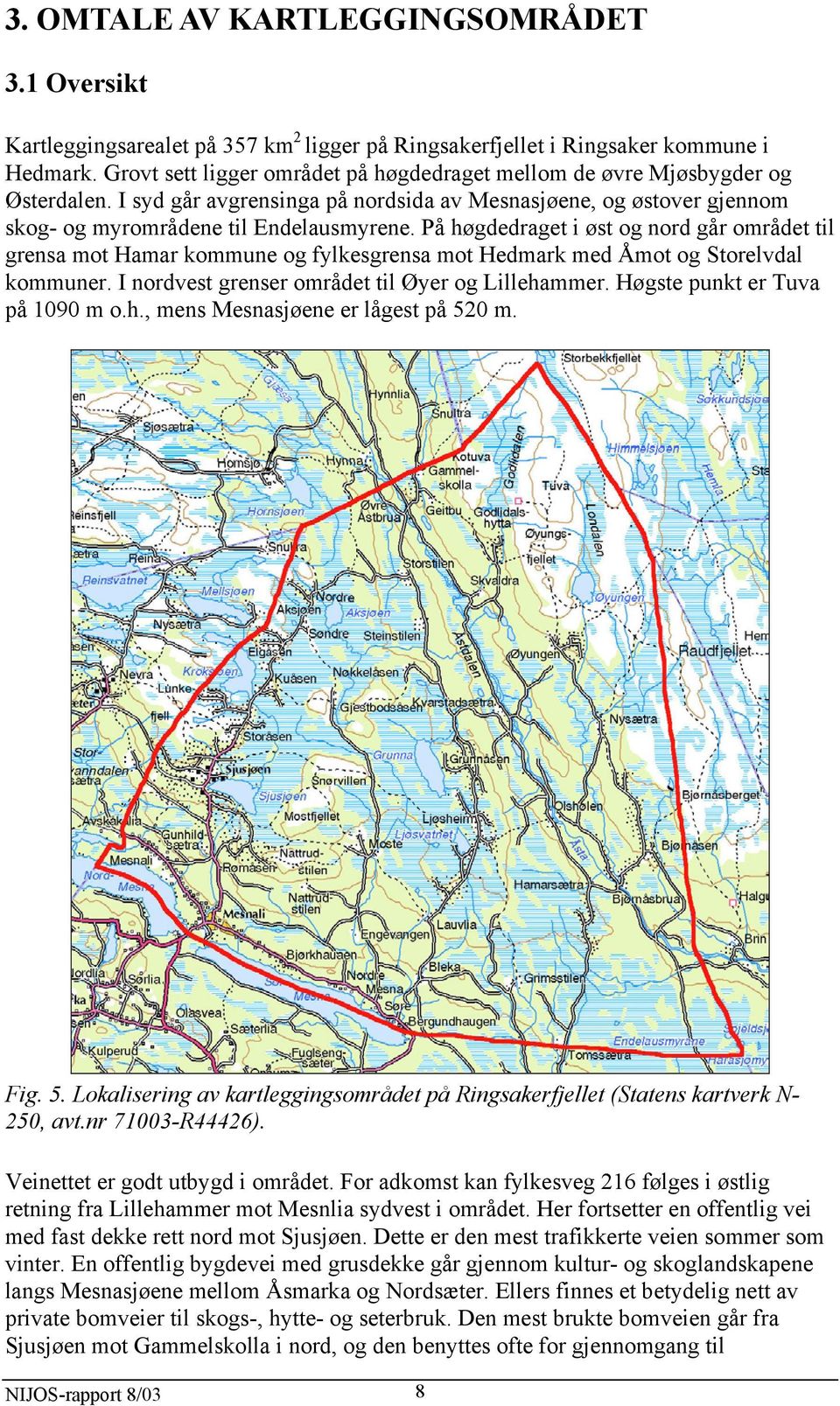 På høgdedraget i øst og nord går området til grensa mot Hamar kommune og fylkesgrensa mot Hedmark med Åmot og Storelvdal kommuner. I nordvest grenser området til Øyer og Lillehammer.