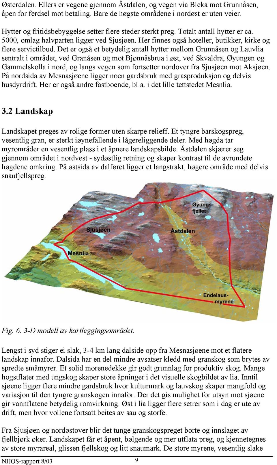 Det er også et betydelig antall hytter mellom Grunnåsen og Lauvlia sentralt i området, ved Granåsen og mot Bjønnåsbrua i øst, ved Skvaldra, Øyungen og Gammelskolla i nord, og langs vegen som