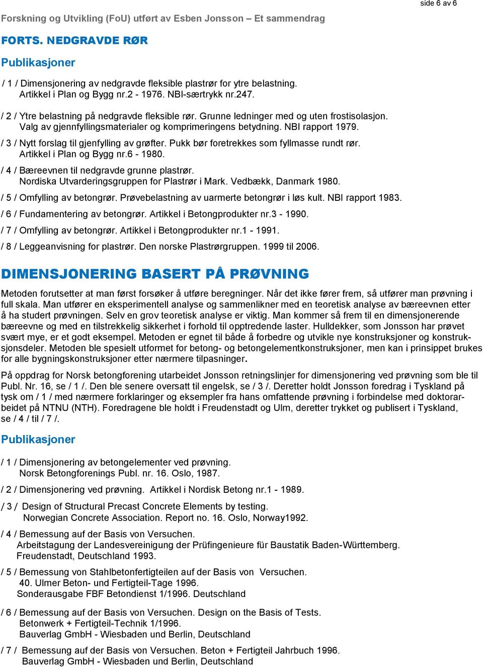 / 3 / Nytt forslag til gjenfylling av grøfter. Pukk bør foretrekkes som fyllmasse rundt rør. Artikkel i Plan og Bygg nr.6-1980. / 4 / Bæreevnen til nedgravde grunne plastrør.